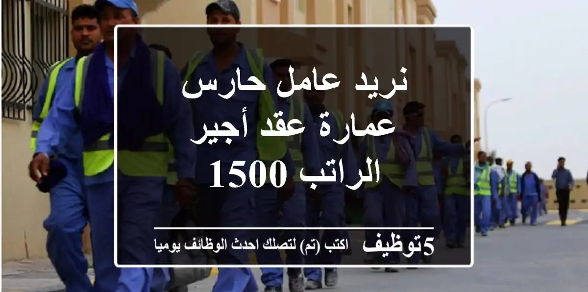 نريد عامل حارس عمارة عقد أجير الراتب 1500
