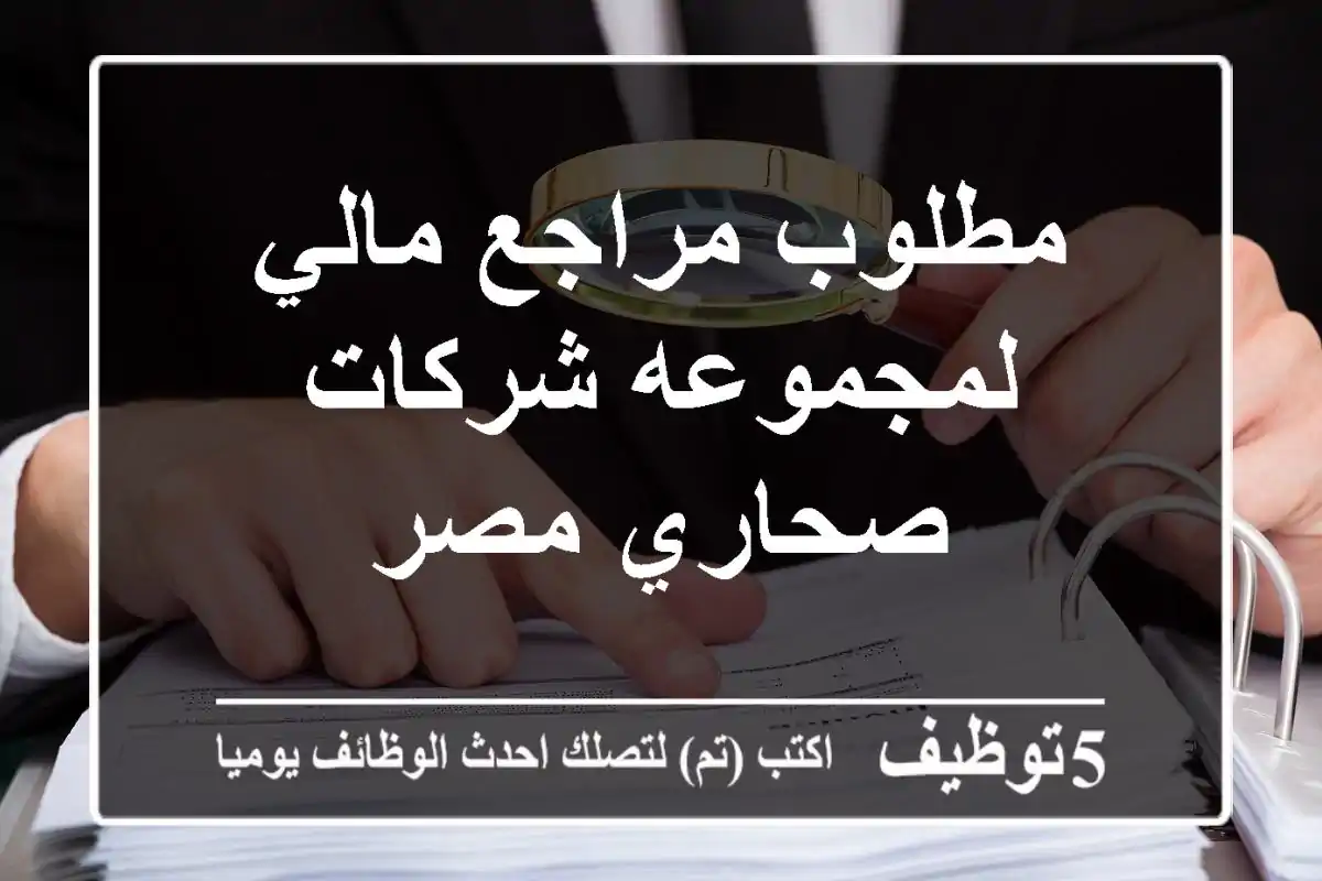 مطلوب مراجع مالي لمجموعه شركات صحاري مصر