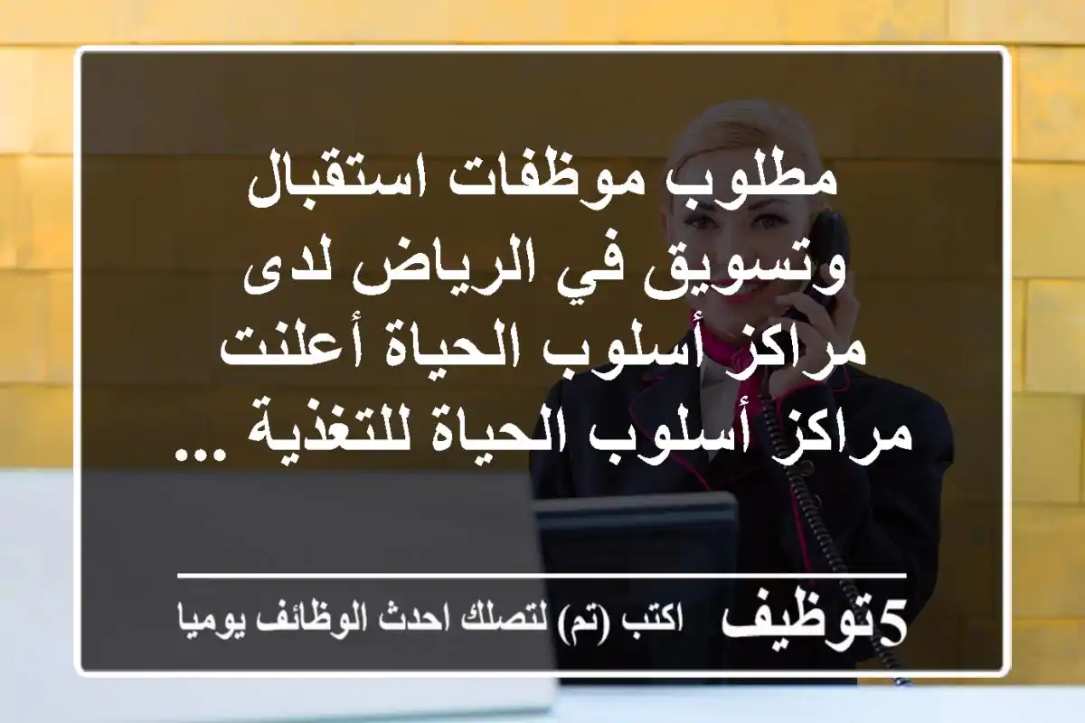 مطلوب موظفات استقبال وتسويق في الرياض لدى مراكز أسلوب الحياة أعلنت مراكز أسلوب الحياة للتغذية ...