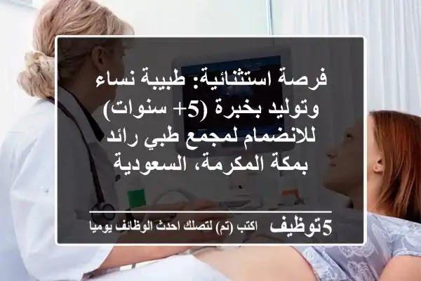 فرصة استثنائية: طبيبة نساء وتوليد بخبرة (5+ سنوات) للانضمام لمجمع طبي رائد بمكة المكرمة، السعودية