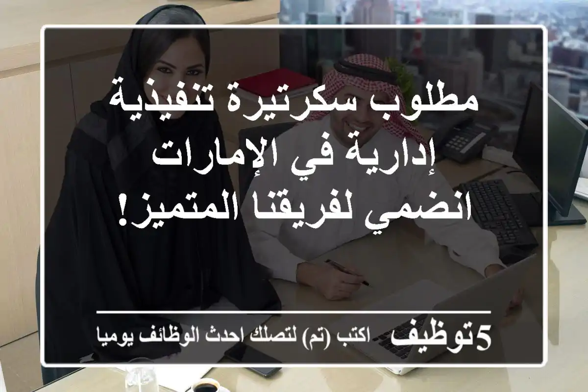 مطلوب سكرتيرة تنفيذية / إدارية في الإمارات - انضمي لفريقنا المتميز!