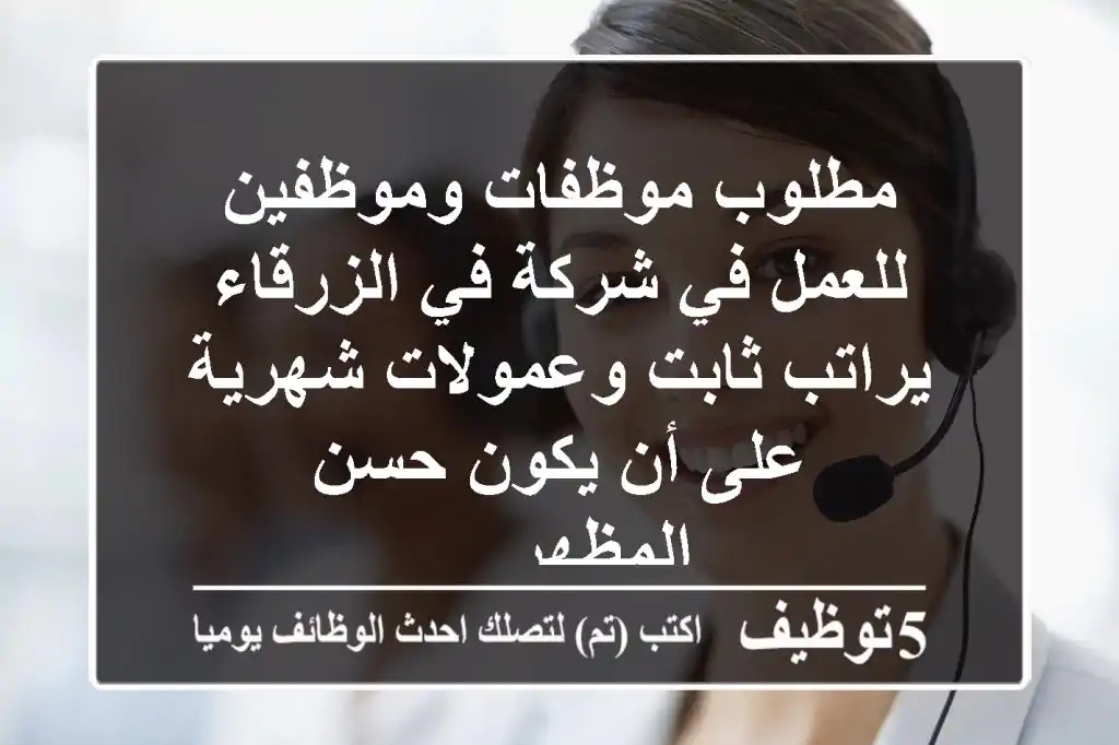 مطلوب موظفات وموظفين للعمل في شركة في الزرقاء يراتب ثابت وعمولات شهرية على أن يكون حسن المظهر ...