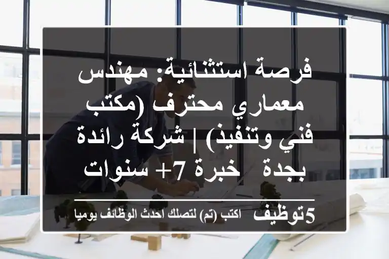 فرصة استثنائية: مهندس معماري محترف (مكتب فني وتنفيذ) | شركة رائدة بجدة - خبرة 7+ سنوات