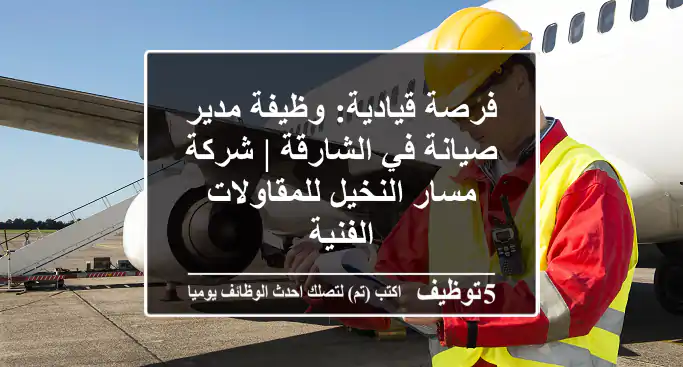 فرصة قيادية: وظيفة مدير صيانة في الشارقة | شركة مسار النخيل للمقاولات الفنية