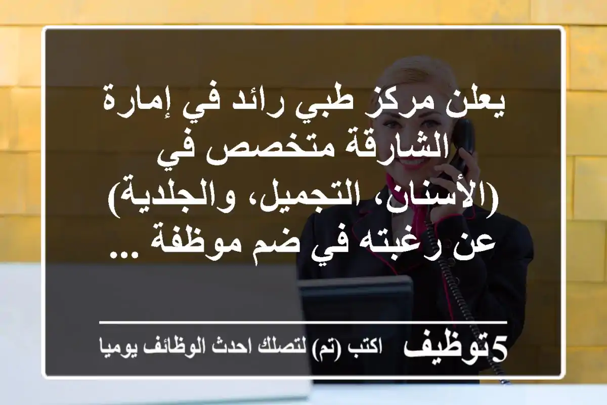 يعلن مركز طبي رائد في إمارة الشارقة متخصص في (الأسنان، التجميل، والجلدية) عن رغبته في ضم موظفة ...