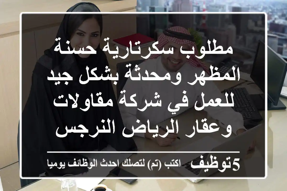 مطلوب سكرتارية حسنة المظهر ومحدثة بشكل جيد للعمل في شركة مقاولات وعقار الرياض النرجس