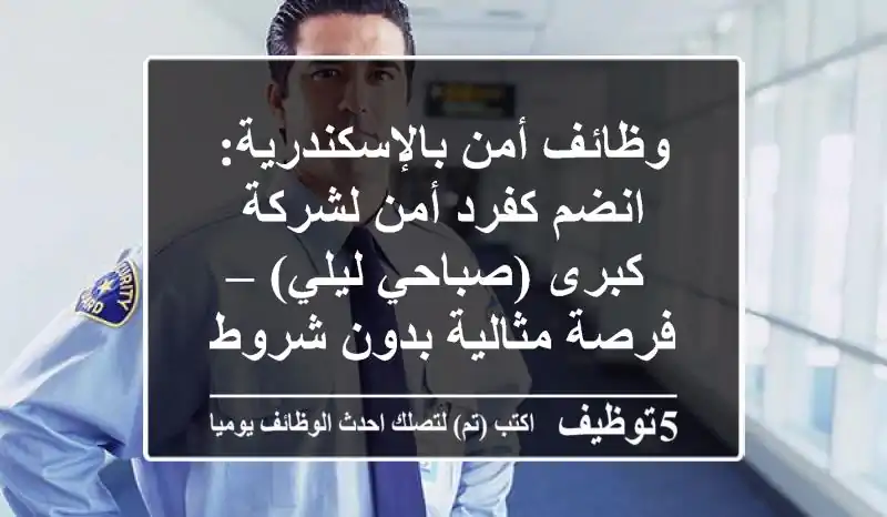 وظائف أمن بالإسكندرية: انضم كفرد أمن لشركة كبرى (صباحي/ليلي) – فرصة مثالية بدون شروط عمر!