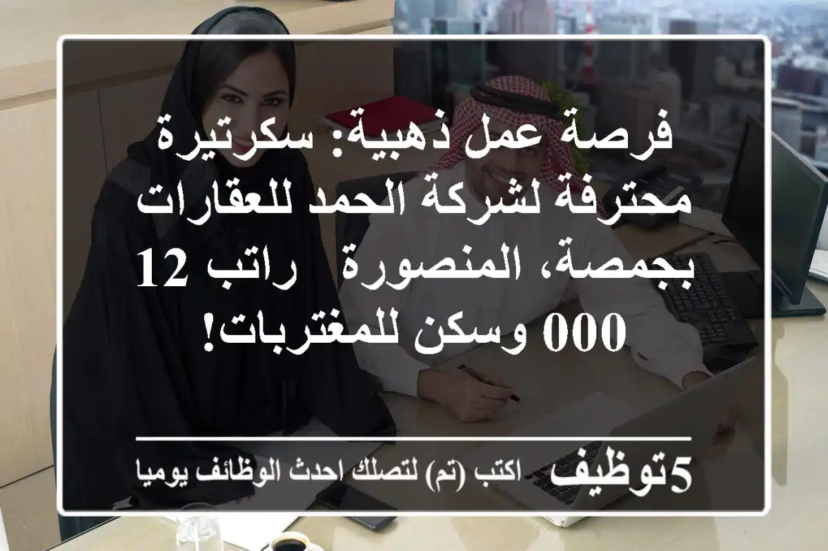 فرصة عمل ذهبية: سكرتيرة محترفة لشركة الحمد للعقارات بجمصة، المنصورة - راتب 12,000 وسكن للمغتربات!