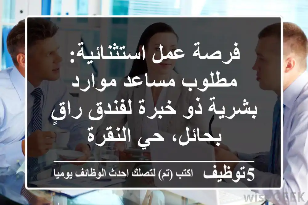 فرصة عمل استثنائية: مطلوب مساعد موارد بشرية ذو خبرة لفندق راقٍ بحائل، حي النقرة