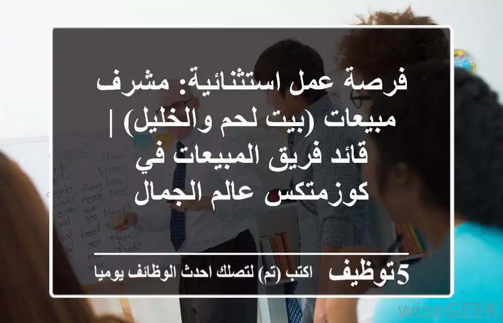فرصة عمل استثنائية: مشرف مبيعات (بيت لحم والخليل) | قائد فريق المبيعات في كوزمتكس عالم الجمال