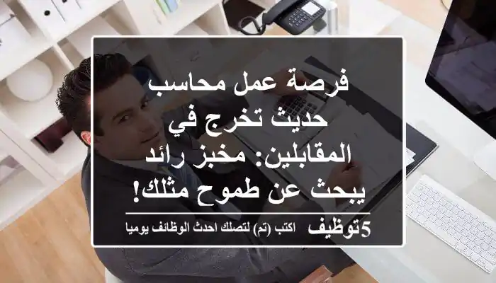 فرصة عمل محاسب حديث تخرج في المقابلين: مخبز رائد يبحث عن طموح مثلك!