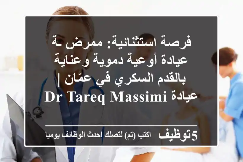 فرصة استثنائية: ممرض/ـة عيادة أوعية دموية وعناية بالقدم السكري في عمّان | عيادة Dr Tareq Massimi