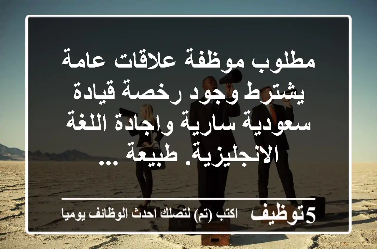 مطلوب موظفة علاقات عامة يشترط وجود رخصة قيادة سعودية سارية واجادة اللغة الانجليزية. طبيعة ...