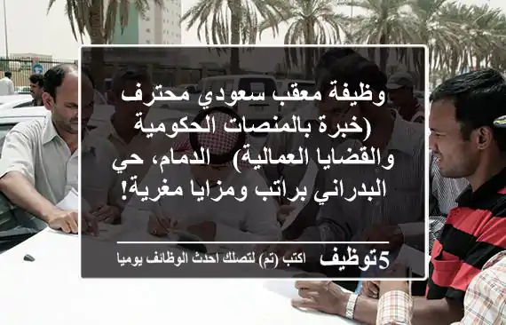 وظيفة معقب سعودي محترف (خبرة بالمنصات الحكومية والقضايا العمالية) - الدمام، حي البدراني براتب ومزايا مغرية!