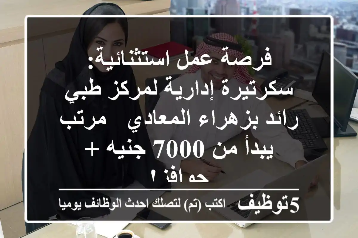 فرصة عمل استثنائية: سكرتيرة إدارية لمركز طبي رائد بزهراء المعادي - مرتب يبدأ من 7000 جنيه + حوافز!