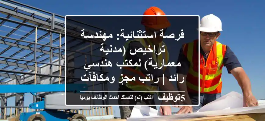 فرصة استثنائية: مهندسة تراخيص (مدنية / معمارية) لمكتب هندسي رائد | راتب مجزٍ ومكافآت