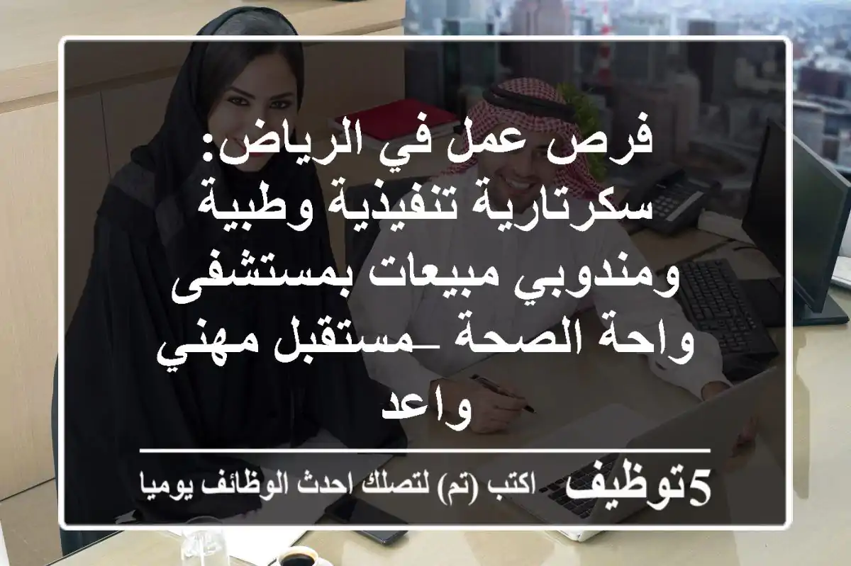 فرص عمل في الرياض: سكرتارية تنفيذية وطبية ومندوبي مبيعات بمستشفى واحة الصحة – مستقبل مهني واعد