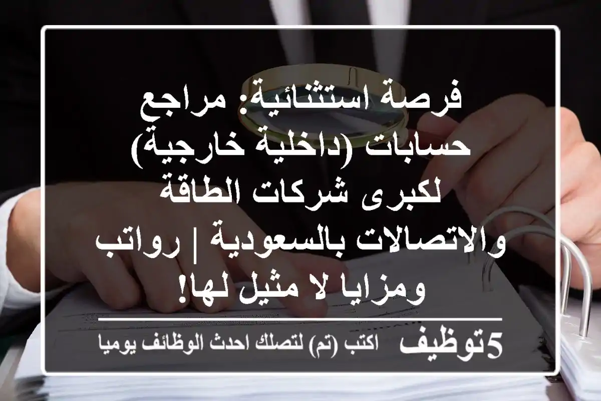 فرصة استثنائية: مراجع حسابات (داخلية/خارجية) لكبرى شركات الطاقة والاتصالات بالسعودية | رواتب ومزايا لا مثيل لها!
