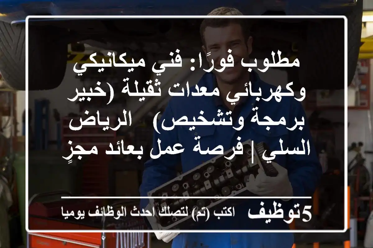 مطلوب فورًا: فني ميكانيكي وكهربائي معدات ثقيلة (خبير برمجة وتشخيص) - الرياض السلي | فرصة عمل بعائد مجزٍ
