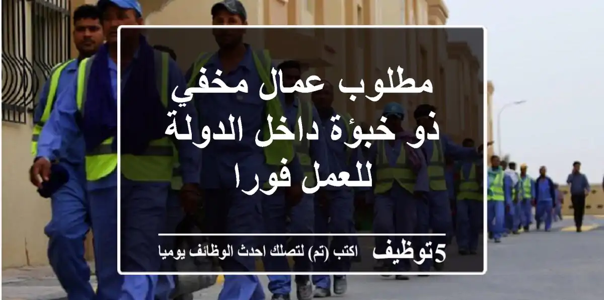 مطلوب عمال مخفي ذو خبؤة داخل الدولة للعمل فورا