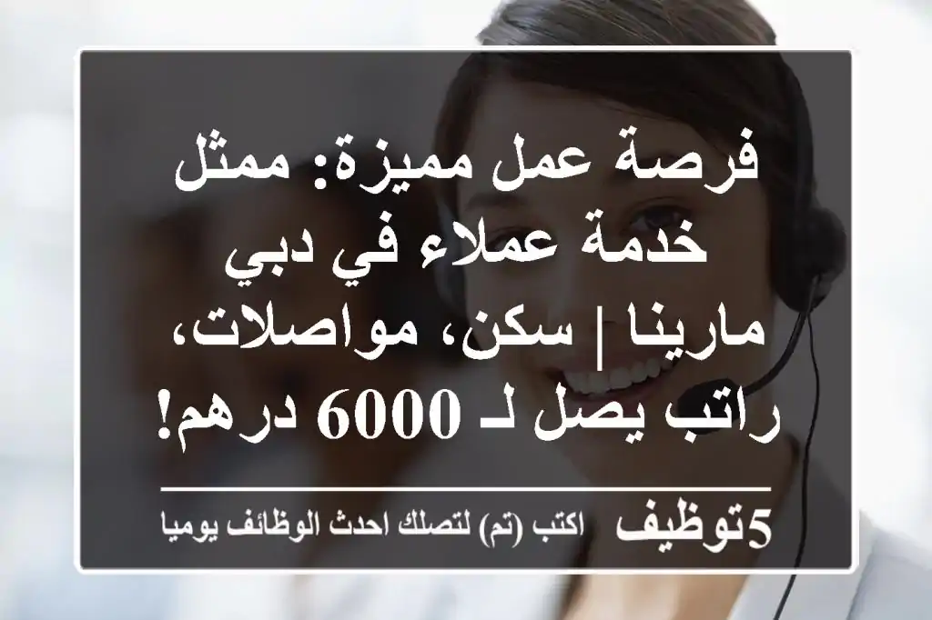فرصة عمل مميزة: ممثل خدمة عملاء في دبي مارينا | سكن، مواصلات، راتب يصل لـ 6000 درهم! ✨