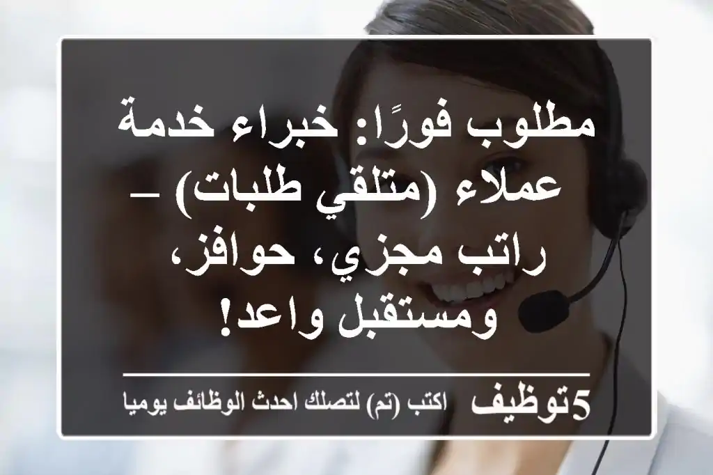مطلوب فورًا: خبراء خدمة عملاء (متلقي طلبات) – راتب مجزي، حوافز، ومستقبل واعد!