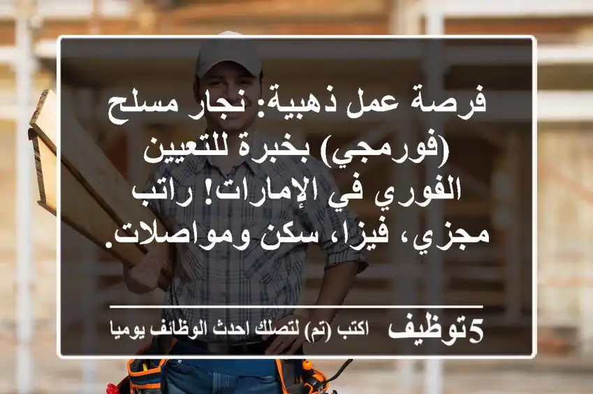 فرصة عمل ذهبية: نجار مسلح (فورمجي) بخبرة للتعيين الفوري في الإمارات! راتب مجزي، فيزا، سكن ومواصلات.