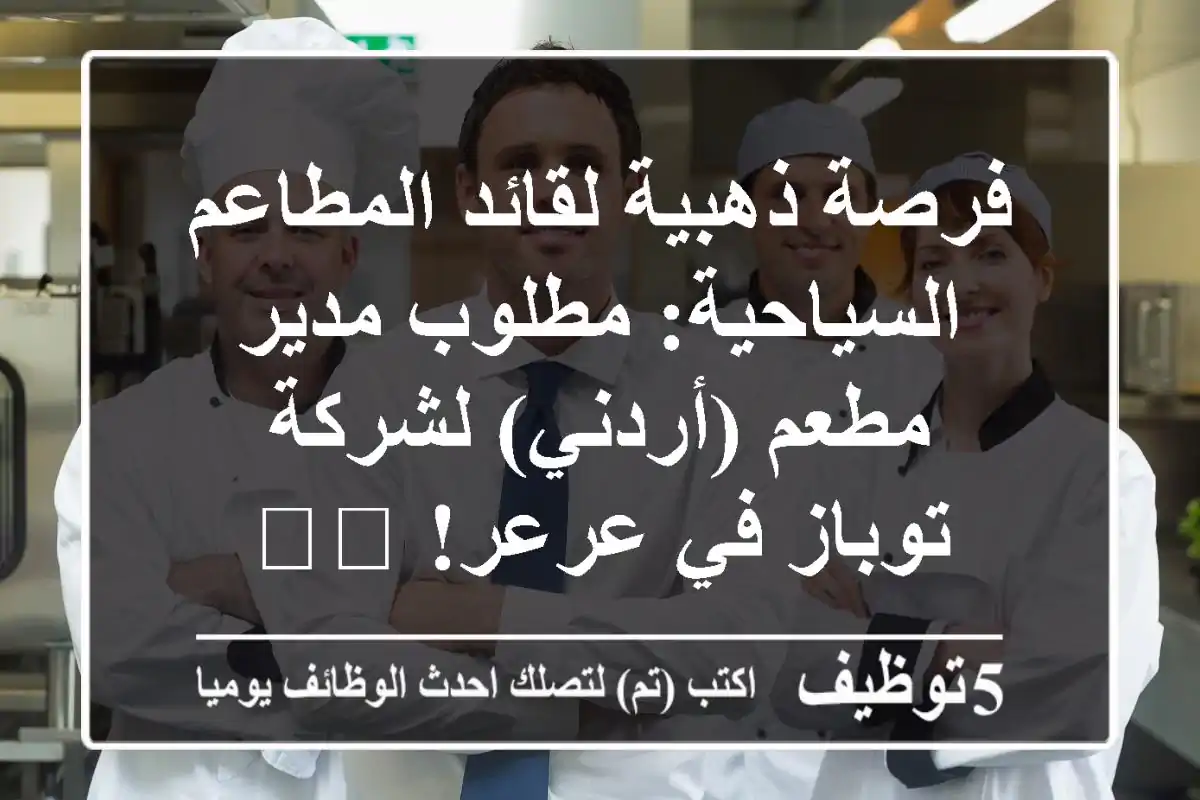 فرصة ذهبية لقائد المطاعم السياحية: مطلوب مدير مطعم (أردني) لشركة توباز في عرعر! 🍽️