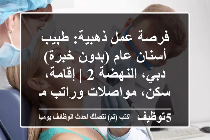 فرصة عمل ذهبية: طبيب أسنان عام (بدون خبرة) - دبي، النهضة 2 | إقامة، سكن، مواصلات وراتب مجزٍ!