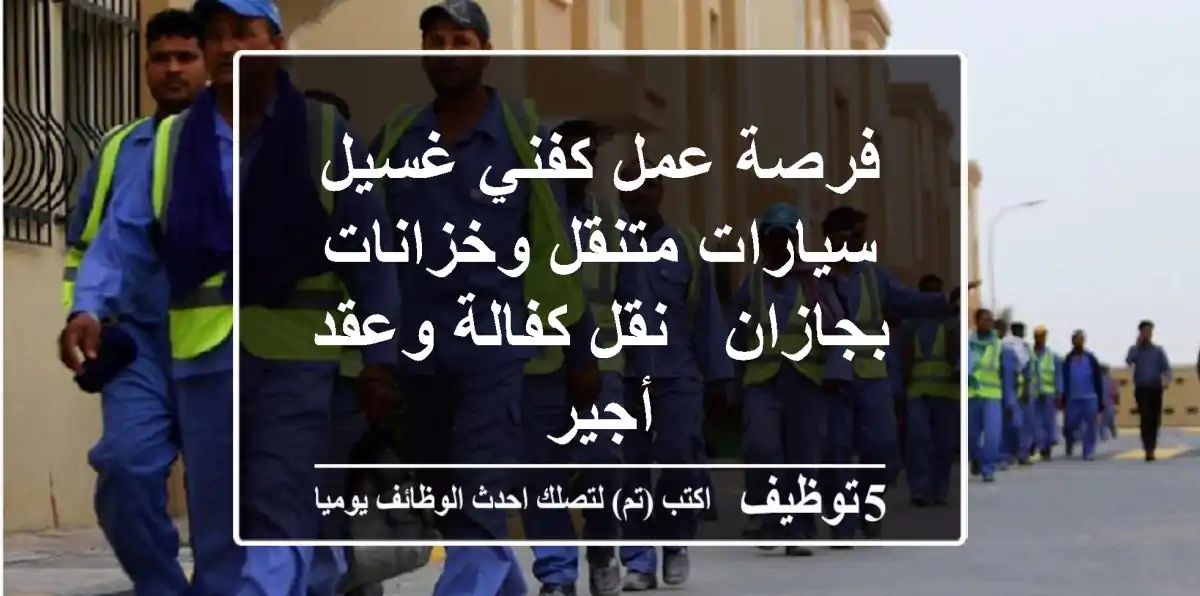 فرصة عمل كفني غسيل سيارات متنقل وخزانات بجازان - نقل كفالة وعقد أجير