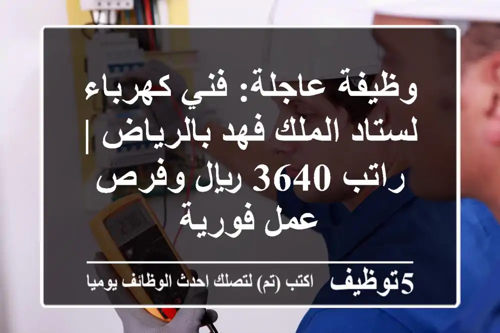 وظيفة عاجلة: فني كهرباء لستاد الملك فهد بالرياض | راتب 3640 ريال وفرص عمل فورية