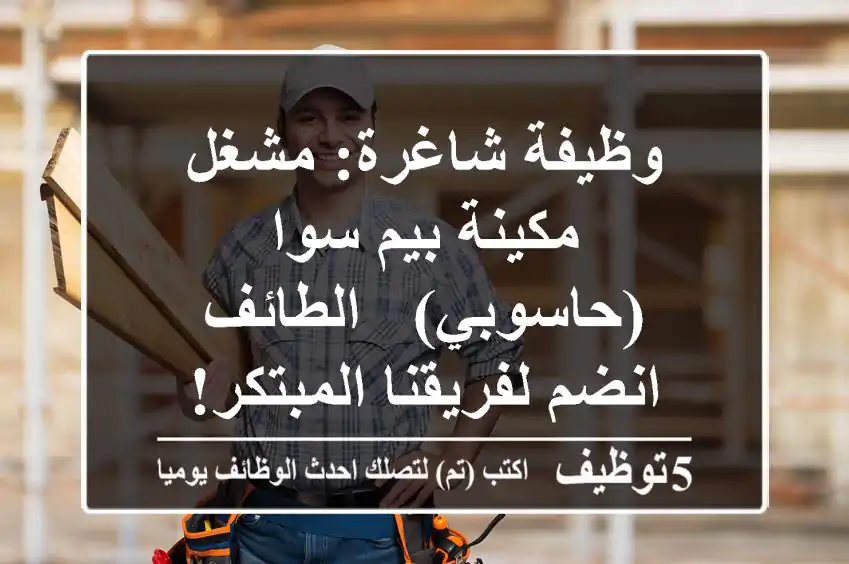 وظيفة شاغرة: مشغل مكينة بيم سوا (حاسوبي) - الطائف - انضم لفريقنا المبتكر!