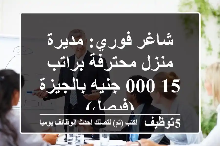 شاغر فوري: مديرة منزل محترفة براتب 15,000 جنيه بالجيزة (فيصل)