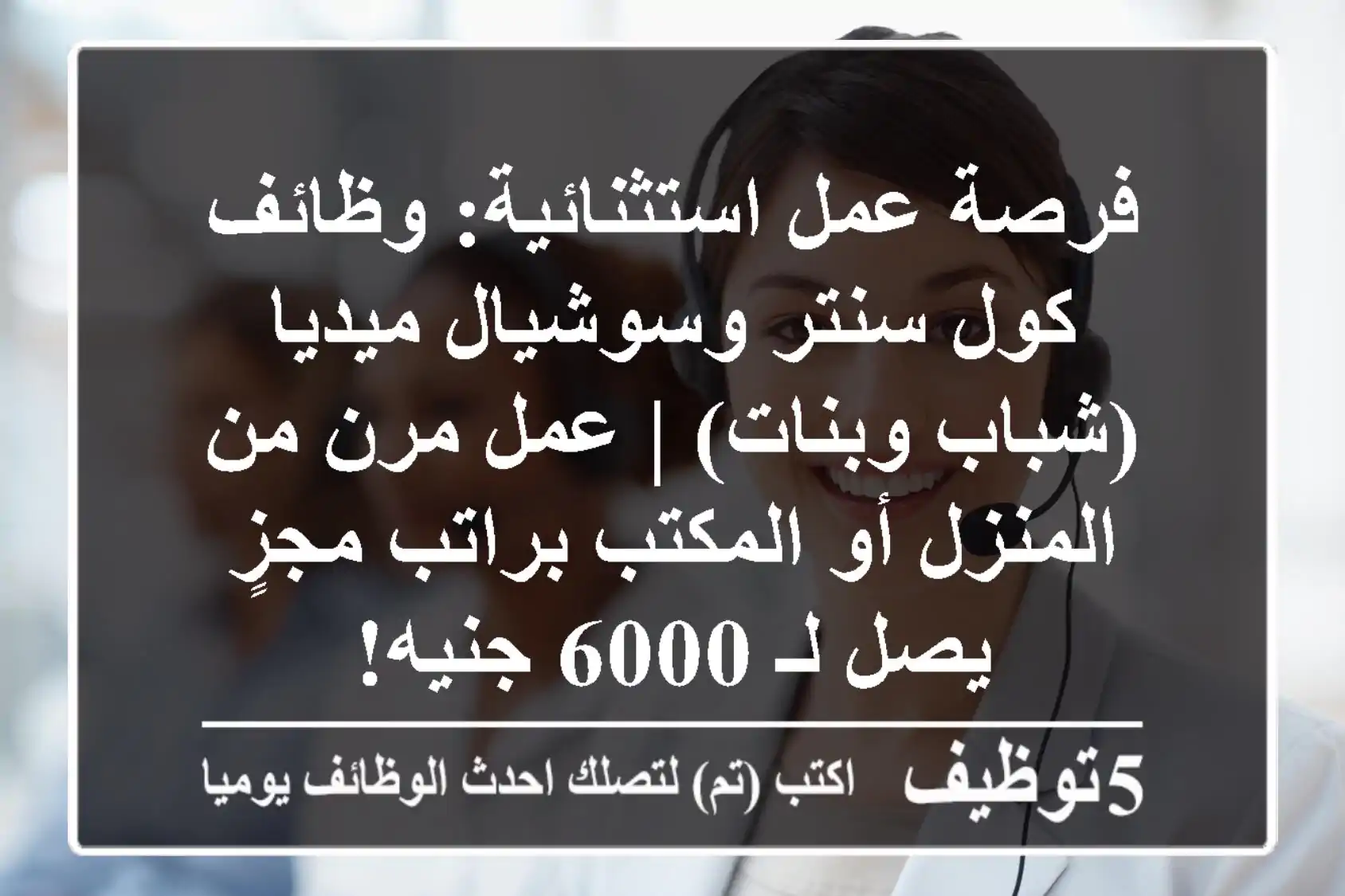 فرصة عمل استثنائية: وظائف كول سنتر وسوشيال ميديا (شباب وبنات) | عمل مرن من المنزل أو المكتب براتب مجزٍ يصل لـ 6000 جنيه!