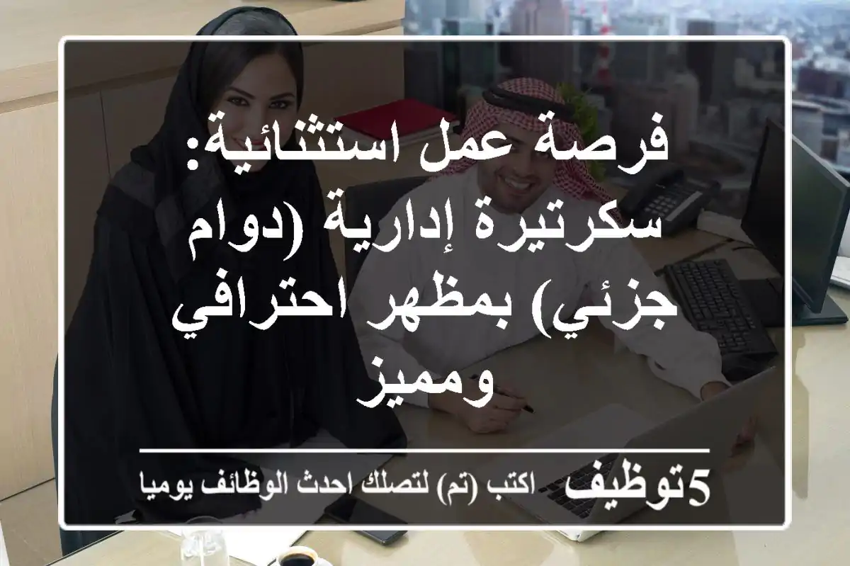 فرصة عمل استثنائية: سكرتيرة إدارية (دوام جزئي) بمظهر احترافي ومميز