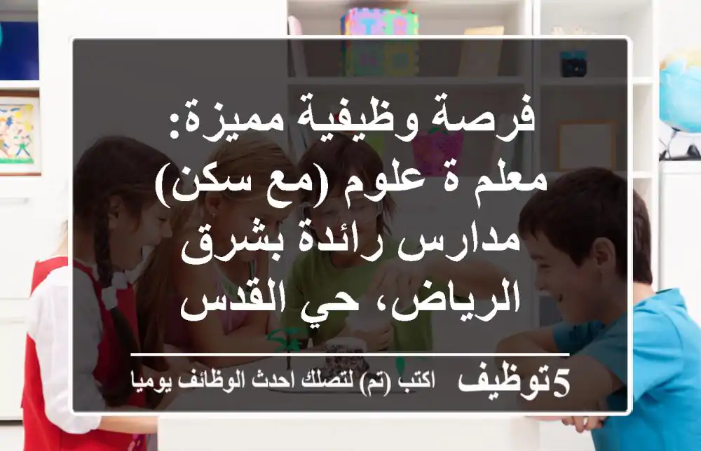 فرصة وظيفية مميزة: معلم/ة علوم (مع سكن) - مدارس رائدة بشرق الرياض، حي القدس
