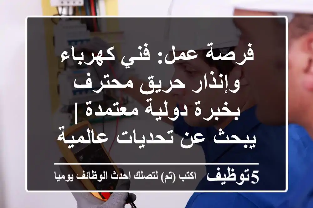 فرصة عمل: فني كهرباء وإنذار حريق محترف بخبرة دولية معتمدة | يبحث عن تحديات عالمية