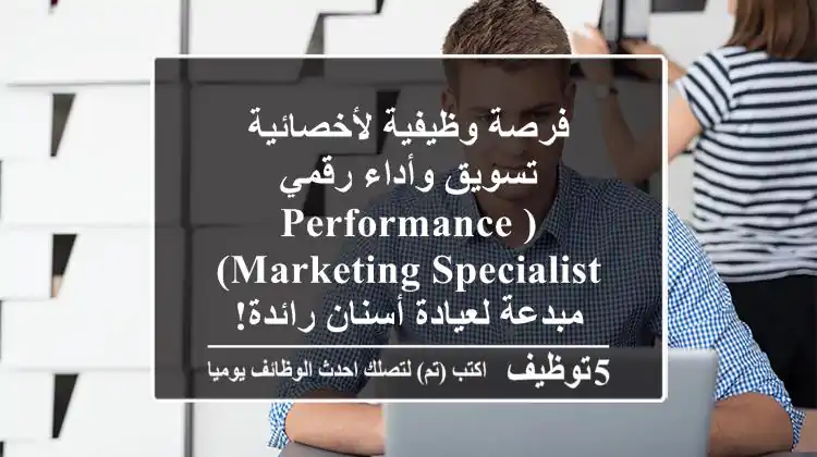 فرصة وظيفية لأخصائية تسويق وأداء رقمي (Performance Marketing Specialist) مبدعة لعيادة أسنان رائدة!