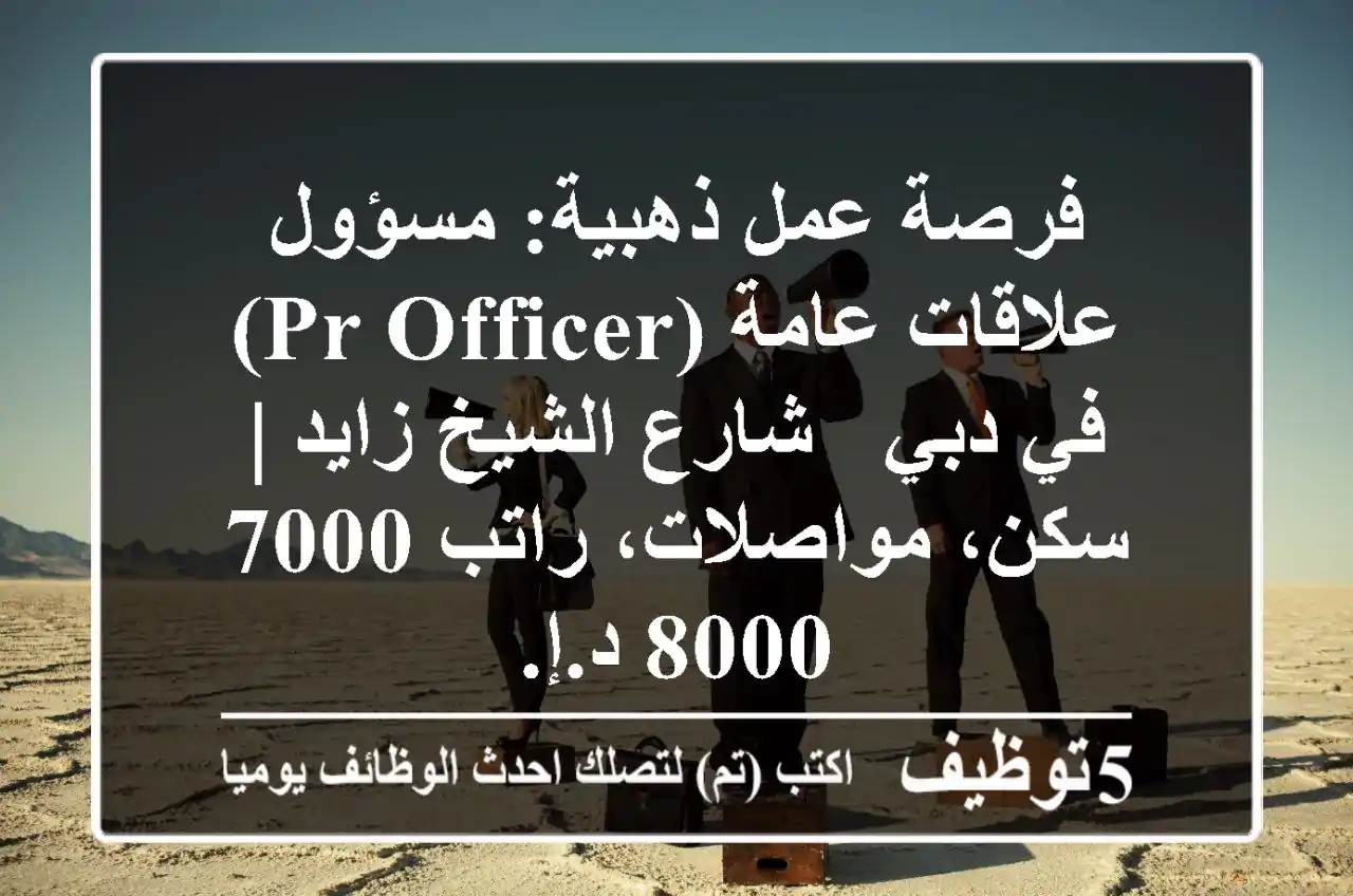 فرصة عمل ذهبية: مسؤول علاقات عامة (PR Officer) في دبي - شارع الشيخ زايد | سكن، مواصلات، راتب 7000-8000 د.إ.