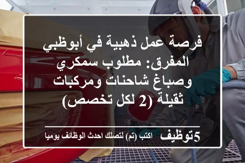 فرصة عمل ذهبية في أبوظبي المفرق: مطلوب سمكري وصباغ شاحنات ومركبات ثقيلة (2 لكل تخصص)