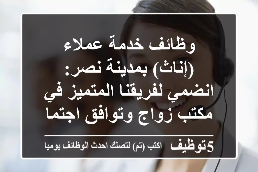 وظائف خدمة عملاء (إناث) بمدينة نصر: انضمي لفريقنا المتميز في مكتب زواج وتوافق اجتماعي!
