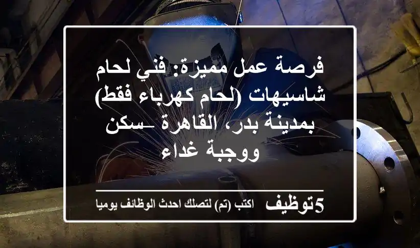 فرصة عمل مميزة: فني لحام شاسيهات (لحام كهرباء فقط) بمدينة بدر، القاهرة – سكن ووجبة غداء