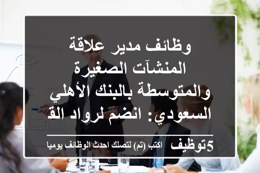 وظائف مدير علاقة المنشآت الصغيرة والمتوسطة بالبنك الأهلي السعودي: انضم لرواد القطاع المصرفي في السعودية (عدة مدن) | NCB Careers