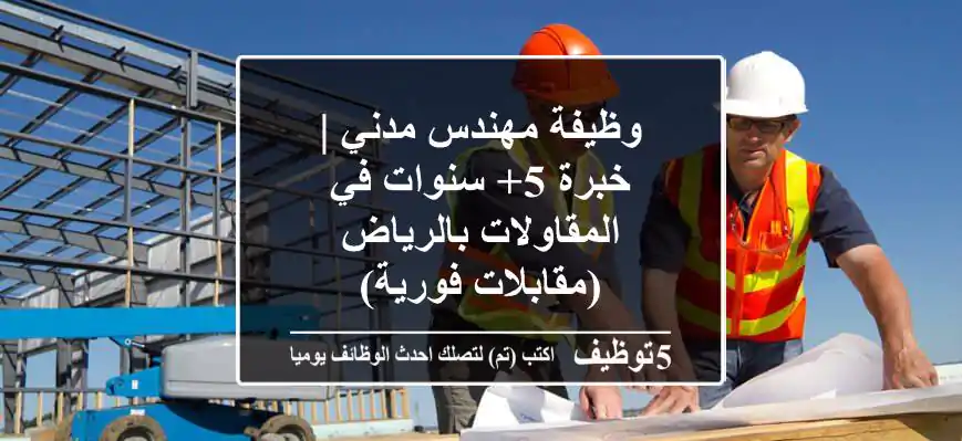 وظيفة مهندس مدني | خبرة 5+ سنوات في المقاولات بالرياض (مقابلات فورية)