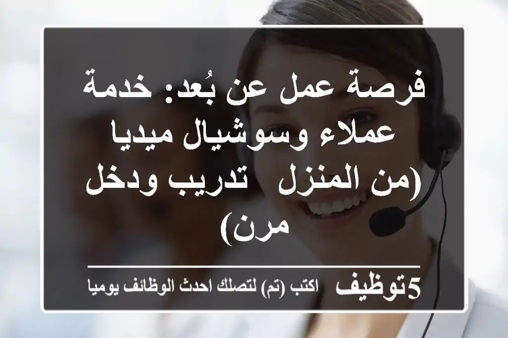 فرصة عمل عن بُعد: خدمة عملاء وسوشيال ميديا (من المنزل - تدريب ودخل مرن)