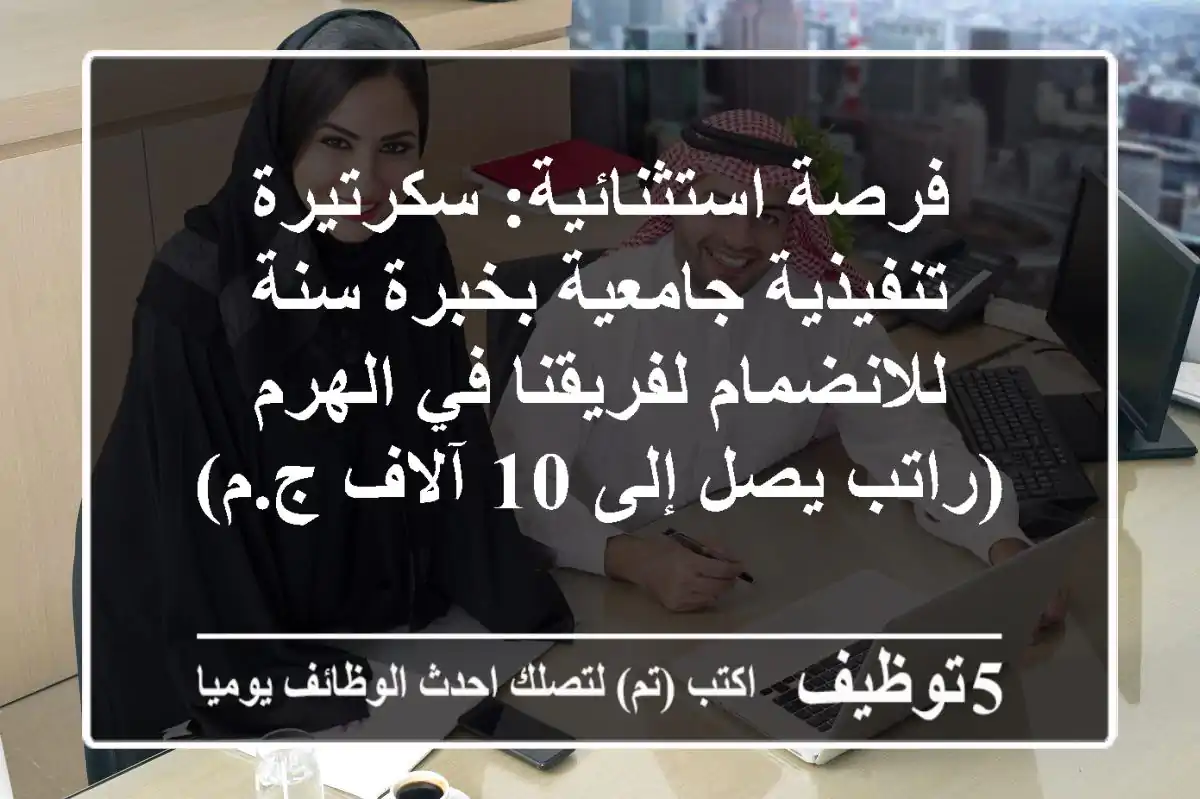 فرصة استثنائية: سكرتيرة تنفيذية جامعية بخبرة سنة للانضمام لفريقنا في الهرم (راتب يصل إلى 10 آلاف ج.م)