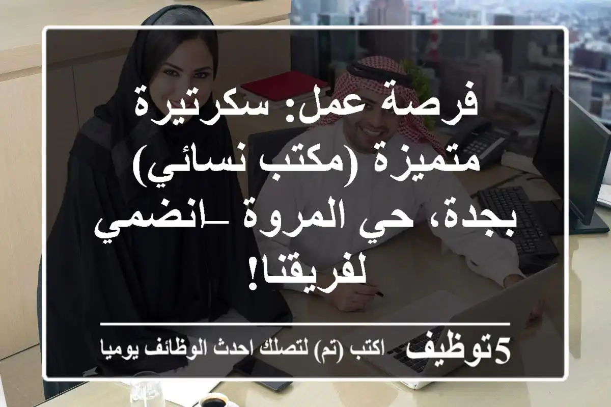 فرصة عمل: سكرتيرة متميزة (مكتب نسائي) بجدة، حي المروة – انضمي لفريقنا!