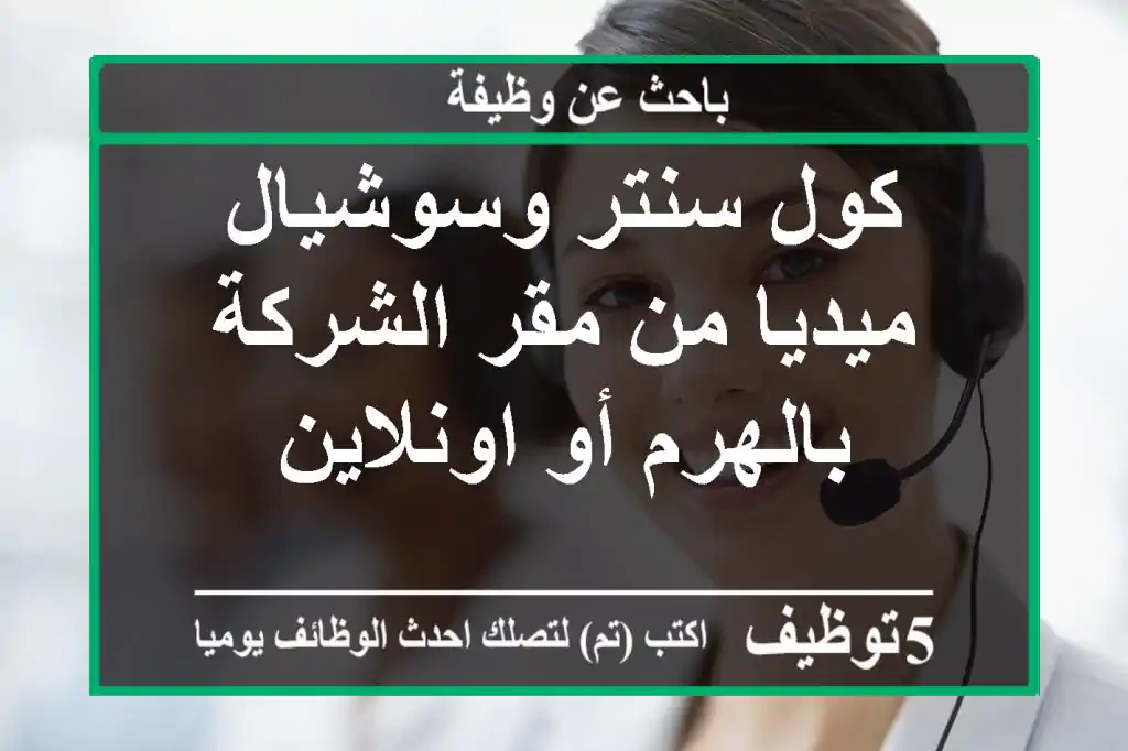 كول سنتر وسوشيال ميديا من مقر الشركة بالهرم أو اونلاين