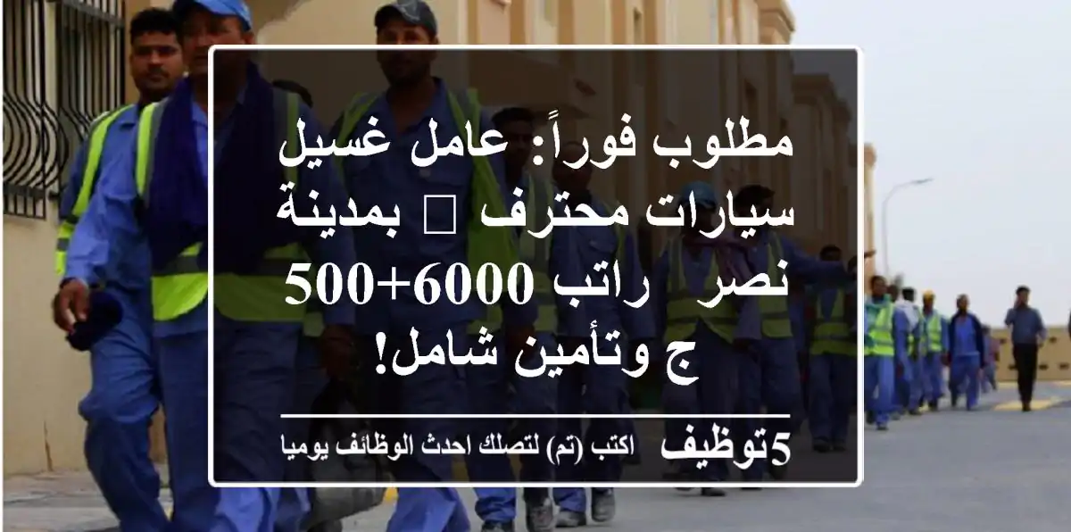 مطلوب فوراً: عامل غسيل سيارات محترف 🚗 بمدينة نصر - راتب 6000+500 ج وتأمين شامل!