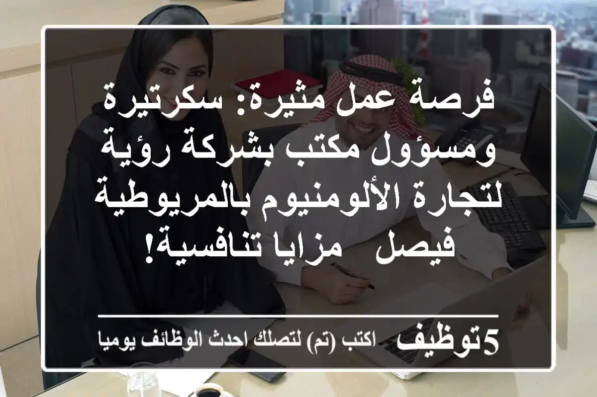 فرصة عمل مثيرة: سكرتيرة ومسؤول مكتب بشركة رؤية لتجارة الألومنيوم بالمريوطية فيصل - مزايا تنافسية!